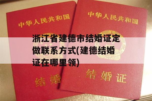 浙江省建德市结婚证定做联系方式(建德结婚证在哪里领)