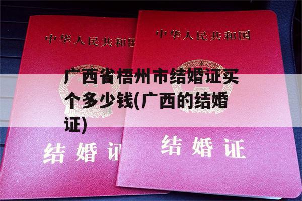 广西省梧州市结婚证买个多少钱(广西的结婚证)