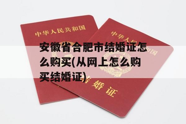 安徽省合肥市结婚证怎么购买(从网上怎么购买结婚证)