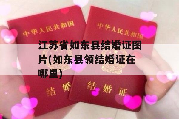 江苏省如东县结婚证图片(如东县领结婚证在哪里)