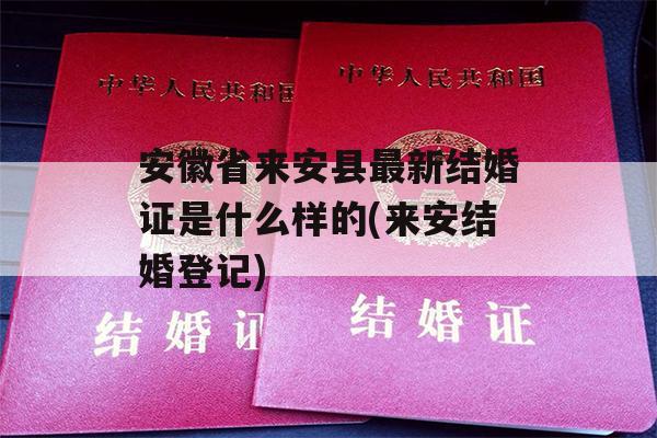 安徽省来安县最新结婚证是什么样的(来安结婚登记)
