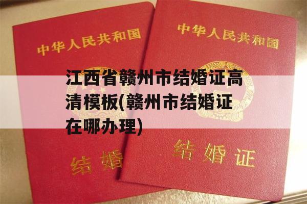 江西省赣州市结婚证高清模板(赣州市结婚证在哪办理)