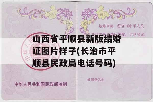 山西省平顺县新版结婚证图片样子(长治市平顺县民政局电话号码)