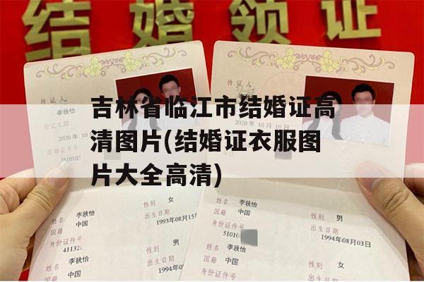 吉林省临江市结婚证高清图片(结婚证衣服图片大全高清)