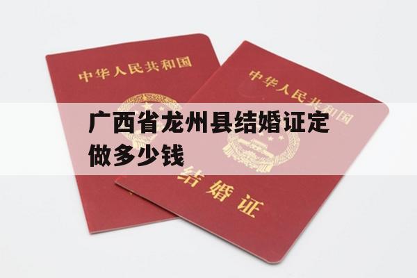 广西省龙州县结婚证定做多少钱