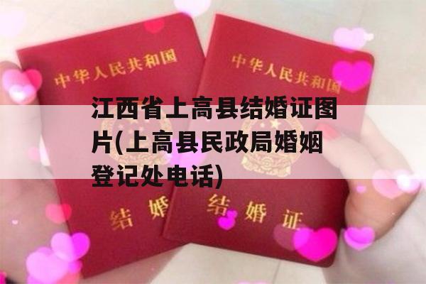 江西省上高县结婚证图片(上高县民政局婚姻登记处电话)