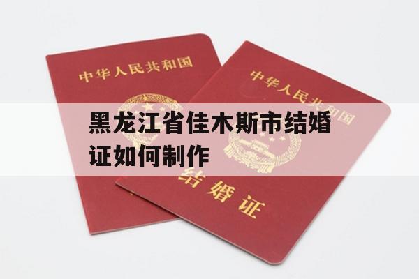 黑龙江省佳木斯市结婚证如何制作