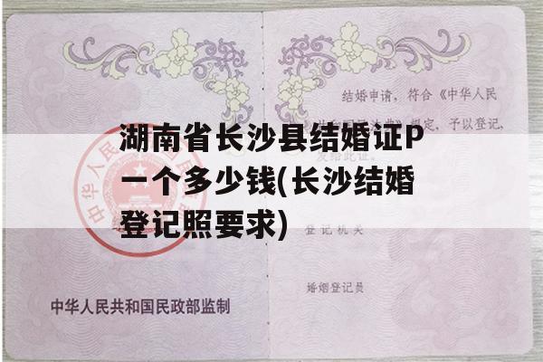 湖南省长沙县结婚证P一个多少钱(长沙结婚登记照要求)