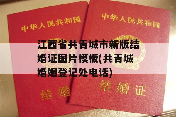 江西省共青城市新版结婚证图片模板(共青城婚姻登记处电话)