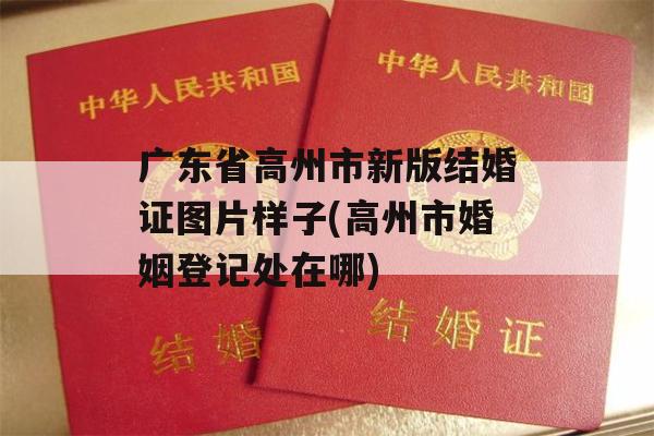 广东省高州市新版结婚证图片样子(高州市婚姻登记处在哪)
