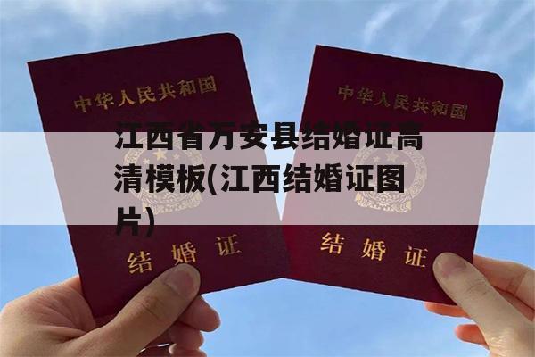 江西省万安县结婚证高清模板(江西结婚证图片)