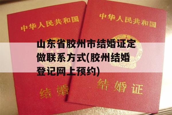 山东省胶州市结婚证定做联系方式(胶州结婚登记网上预约)