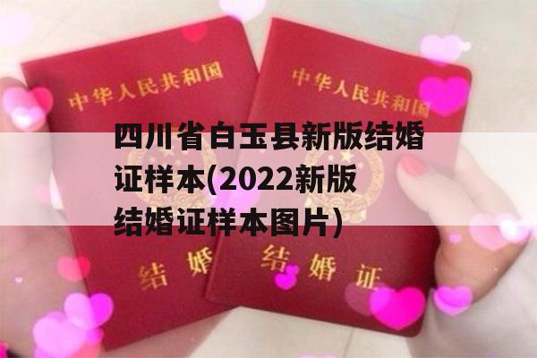 四川省白玉县新版结婚证样本(2022新版结婚证样本图片)