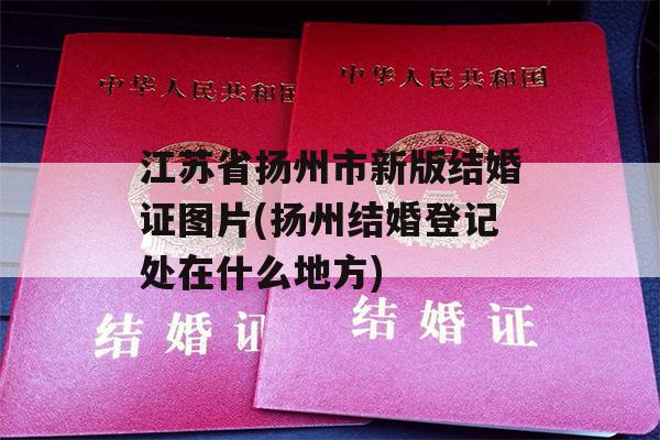 江苏省扬州市新版结婚证图片(扬州结婚登记处在什么地方)