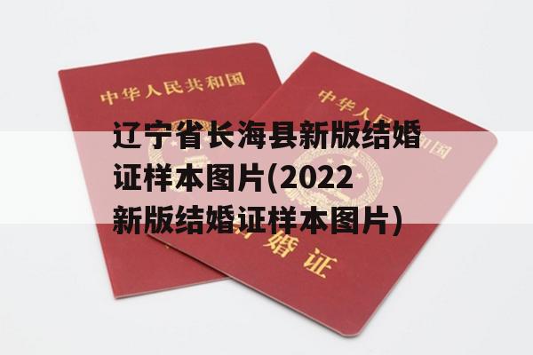 辽宁省长海县新版结婚证样本图片(2022新版结婚证样本图片)