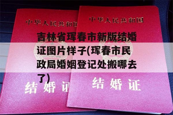 吉林省珲春市新版结婚证图片样子(珲春市民政局婚姻登记处搬哪去了)