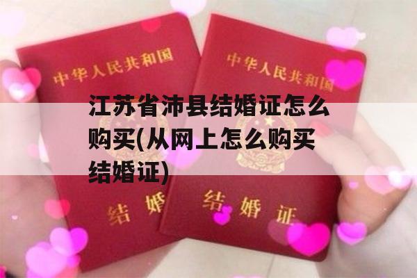 江苏省沛县结婚证怎么购买(从网上怎么购买结婚证)