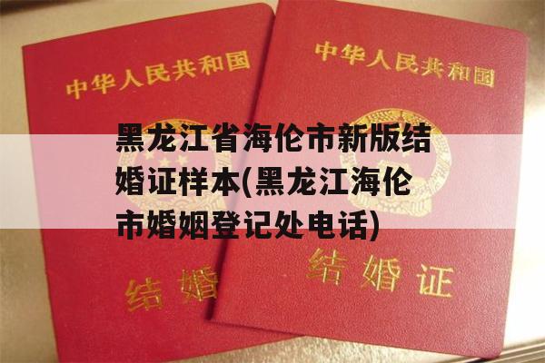 黑龙江省海伦市新版结婚证样本(黑龙江海伦市婚姻登记处电话)