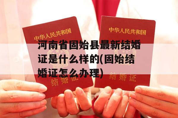 河南省固始县最新结婚证是什么样的(固始结婚证怎么办理)