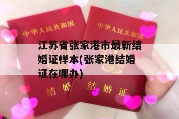 江苏省张家港市最新结婚证样本(张家港结婚证在哪办)