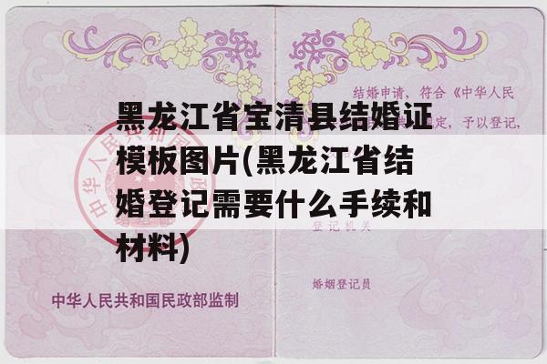 黑龙江省宝清县结婚证模板图片(黑龙江省结婚登记需要什么手续和材料)
