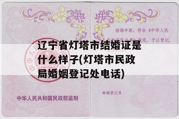 辽宁省灯塔市结婚证是什么样子(灯塔市民政局婚姻登记处电话)