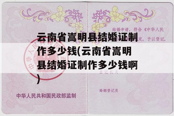 云南省嵩明县结婚证制作多少钱(云南省嵩明县结婚证制作多少钱啊)