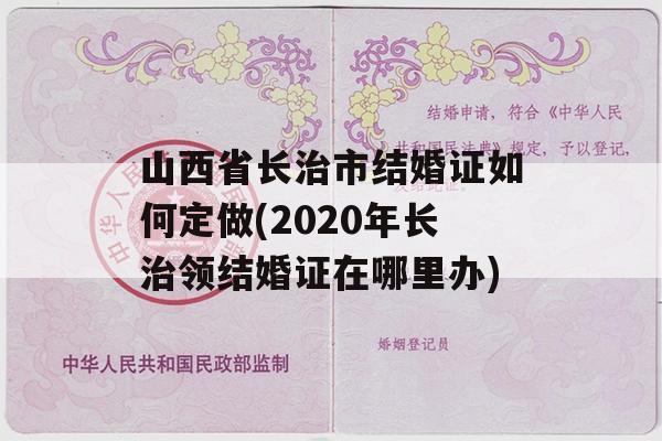 山西省长治市结婚证如何定做(2020年长治领结婚证在哪里办)