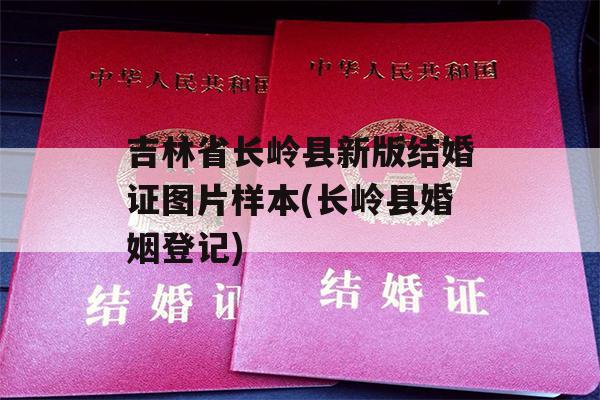 吉林省长岭县新版结婚证图片样本(长岭县婚姻登记)