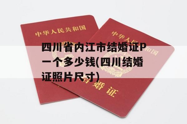 四川省内江市结婚证P一个多少钱(四川结婚证照片尺寸)