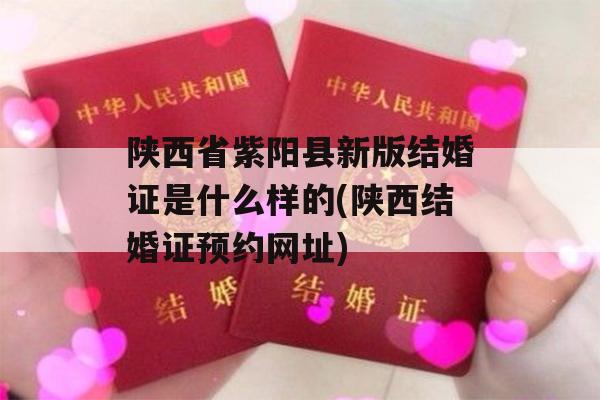陕西省紫阳县新版结婚证是什么样的(陕西结婚证预约网址)