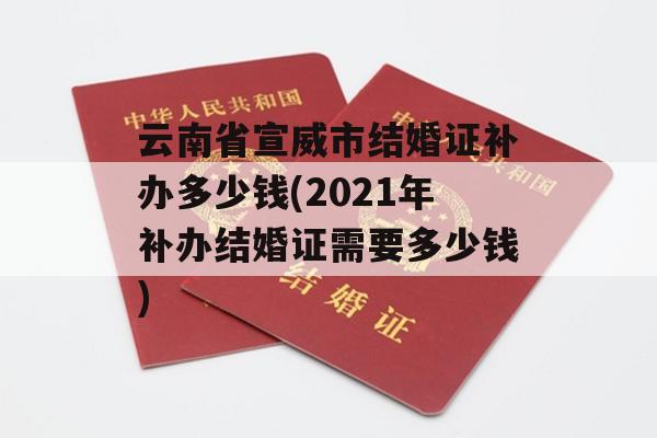 云南省宣威市结婚证补办多少钱(2021年补办结婚证需要多少钱)