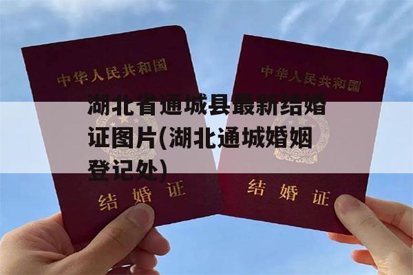 湖北省通城县最新结婚证图片(湖北通城婚姻登记处)
