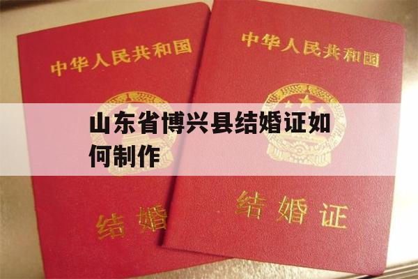 山东省博兴县结婚证如何制作