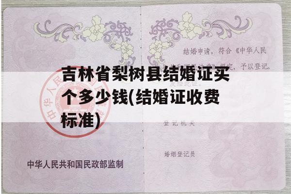 吉林省梨树县结婚证买个多少钱(结婚证收费标准)