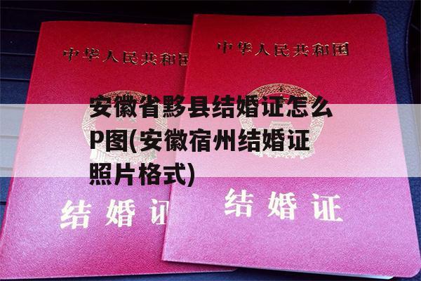 安徽省黟县结婚证怎么P图(安徽宿州结婚证照片格式)