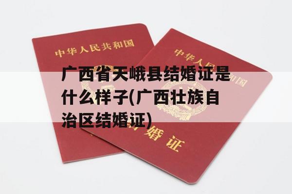 广西省天峨县结婚证是什么样子(广西壮族自治区结婚证)