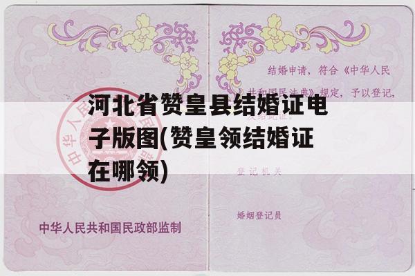 河北省赞皇县结婚证电子版图(赞皇领结婚证在哪领)