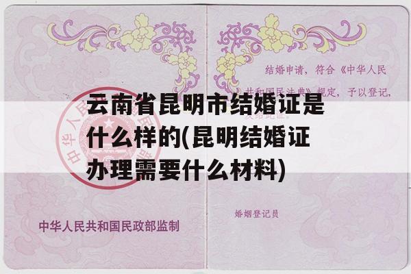 云南省昆明市结婚证是什么样的(昆明结婚证办理需要什么材料)