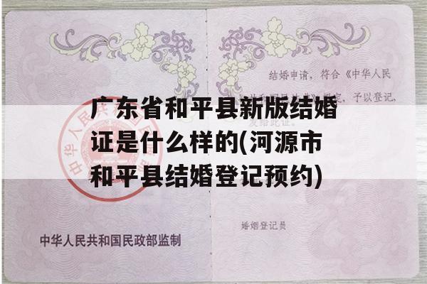 广东省和平县新版结婚证是什么样的(河源市和平县结婚登记预约)