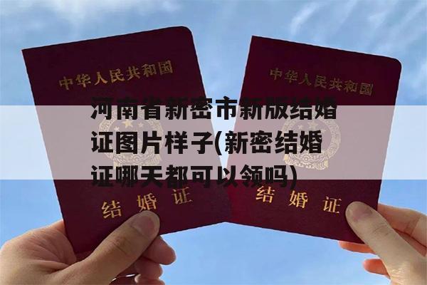 河南省新密市新版结婚证图片样子(新密结婚证哪天都可以领吗)