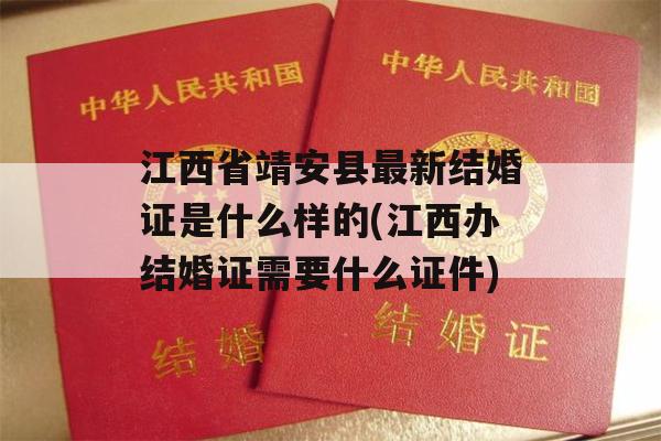 江西省靖安县最新结婚证是什么样的(江西办结婚证需要什么证件)