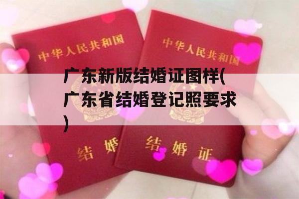 广东新版结婚证图样(广东省结婚登记照要求)