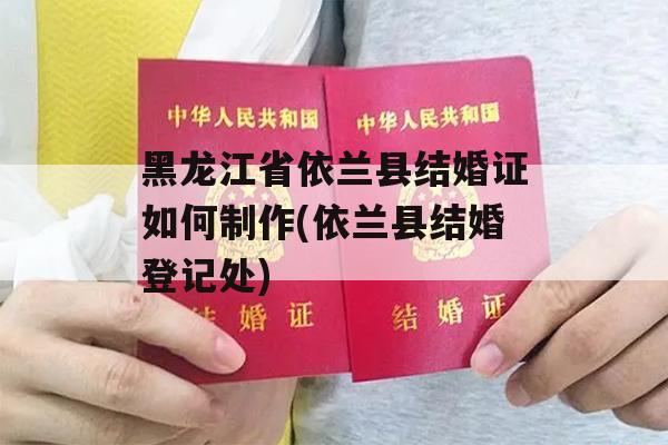 黑龙江省依兰县结婚证如何制作(依兰县结婚登记处)