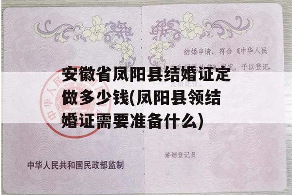 安徽省凤阳县结婚证定做多少钱(凤阳县领结婚证需要准备什么)