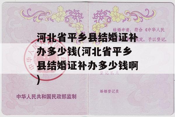 河北省平乡县结婚证补办多少钱(河北省平乡县结婚证补办多少钱啊)