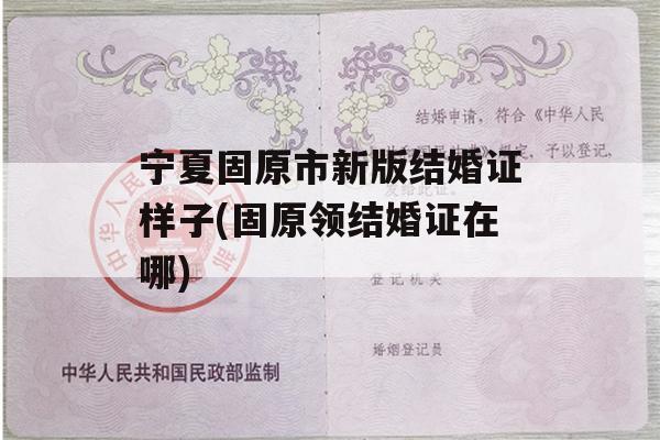 宁夏固原市新版结婚证样子(固原领结婚证在哪)