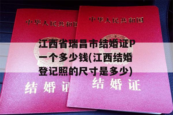 江西省瑞昌市结婚证P一个多少钱(江西结婚登记照的尺寸是多少)