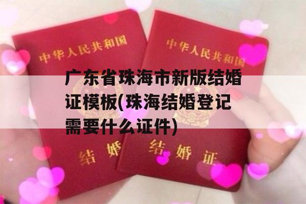 广东省珠海市新版结婚证模板(珠海结婚登记需要什么证件)