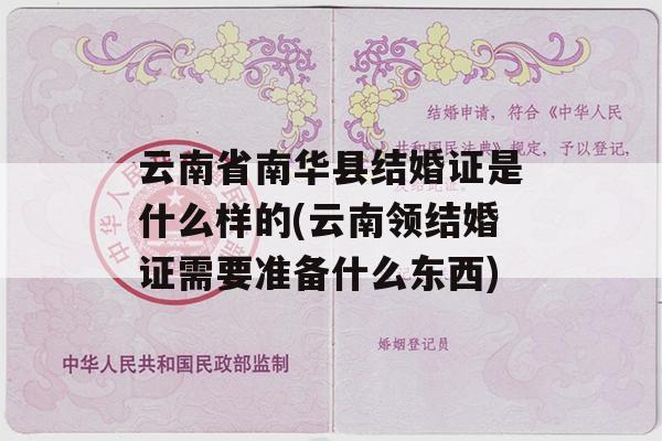 云南省南华县结婚证是什么样的(云南领结婚证需要准备什么东西)